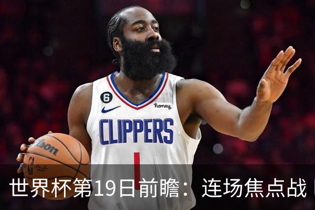 世界杯第19日前瞻：连场焦点战 巴西德国荷兰冲16强