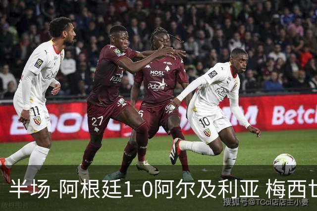 半场-阿根廷1-0阿尔及利亚 梅西世界波破门+首发创历史德保罗助攻