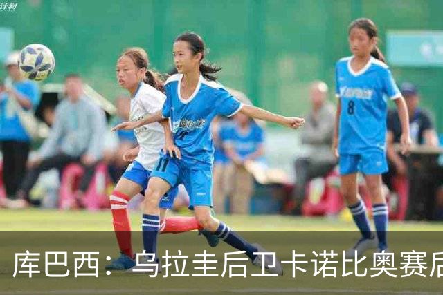 库巴西：乌拉圭后卫卡诺比奥赛后向我道歉 目前只关注对阵奥地利