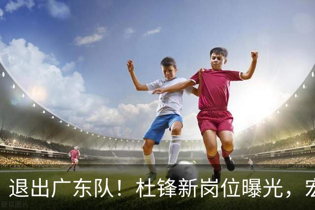 退出广东队！杜锋新岗位曝光，宏远新帅正式出炉！