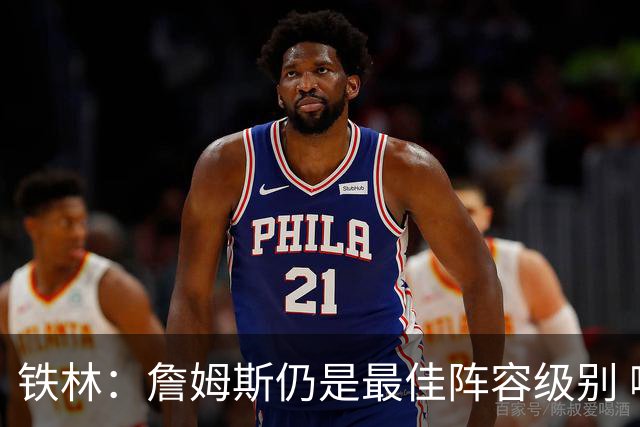 铁林：詹姆斯仍是最佳阵容级别 哪怕降薪也会拿至少三四千万